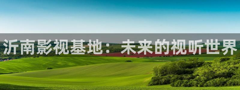 草莓视频深夜版：沂南影视基地：未来的视听世界