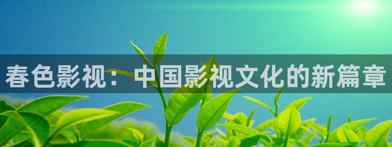草莓视频懂：春色影视：中国影视文化的新篇章