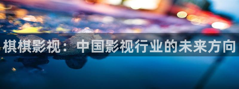 草莓视频app无线观看：棋棋影视：中国影视行业的未来方向