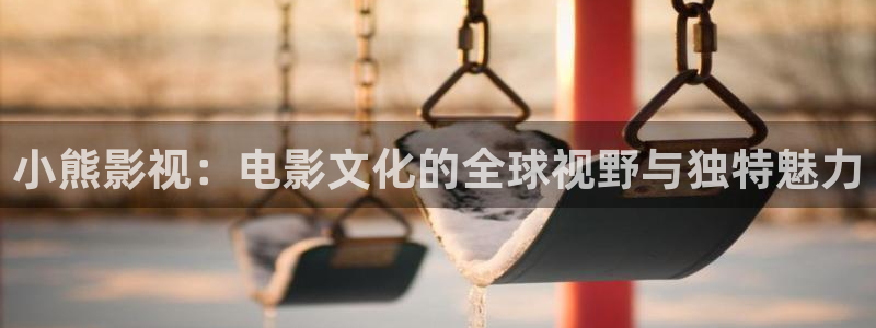 草莓视频在线观看免费完整版：小熊影视：电影文化的全球视野与独特魅力