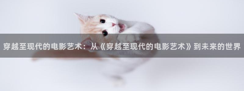 xxxx草莓视频：穿越至现代的电影艺术：从《穿越至现代的电影艺术》到未来的世界