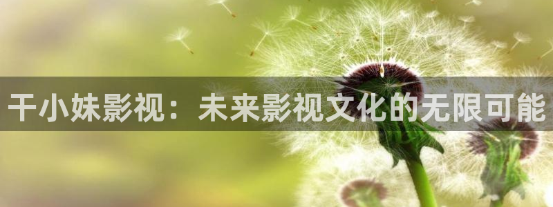 草莓视频无限观看：干小妹影视：未来影视文化的无限可能
