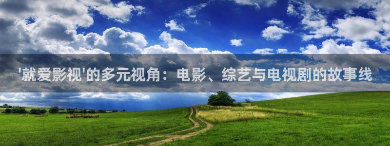 草莓100在线视频：\'就爱影视\'的多元视角：电影、综艺与电视剧的故事线