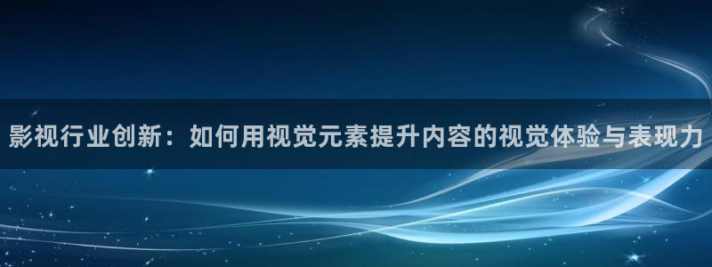 草莓视频污免费观看：影视行业创新：如何用视觉元素提升内容的视觉体验与表现力