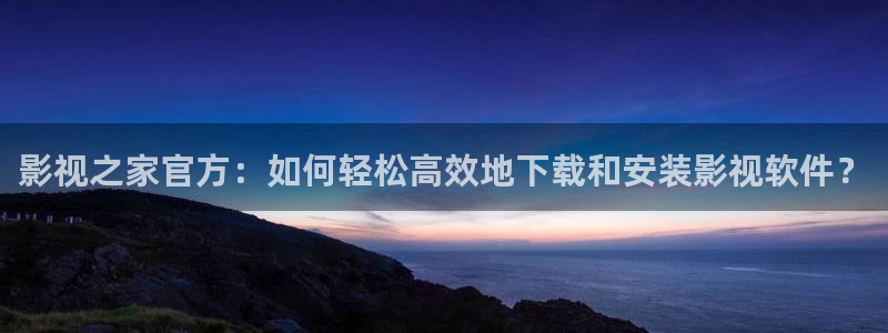 草莓视频下载途径：影视之家官方：如何轻松高效地下载和安装影视软件？