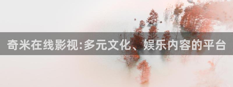 草莓视频在线下载免费观看：奇米在线影视:多元文化、娱乐内容的平台