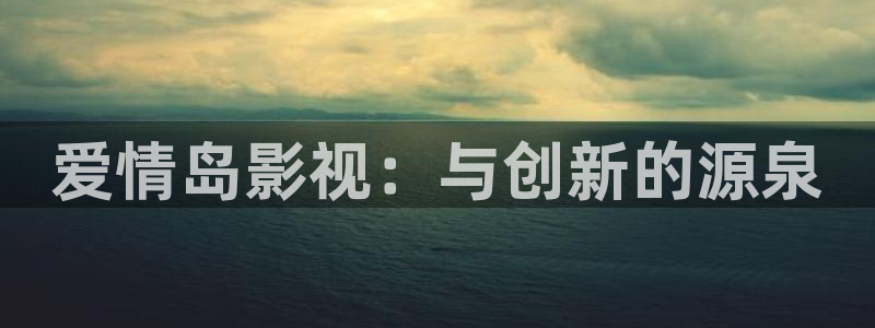 视频草莓：爱情岛影视：与创新的源泉
