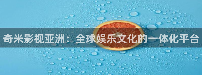 草莓视频破解版下载：奇米影视亚洲：全球娱乐文化的一体化平台