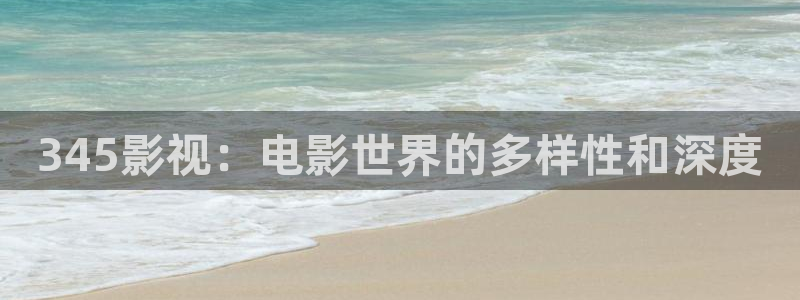 草莓视频黄在线观看：345影视：电影世界的多样性和深度