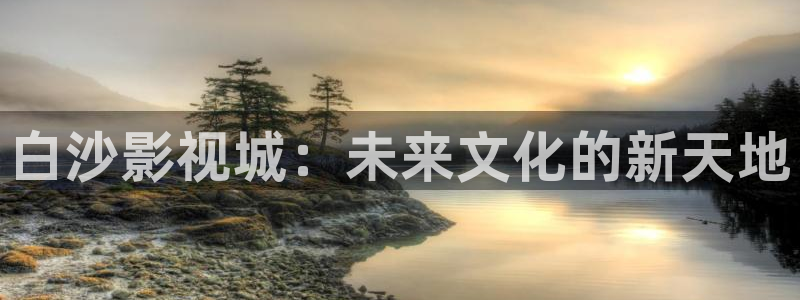 草莓种植教学视频：白沙影视城：未来文化的新天地